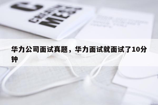 华力公司面试真题，华力面试就面试了10分钟