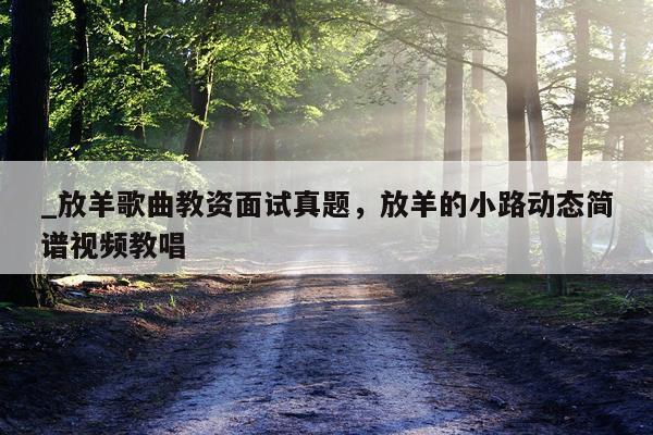 _放羊歌曲教资面试真题，放羊的小路动态简谱视频教唱