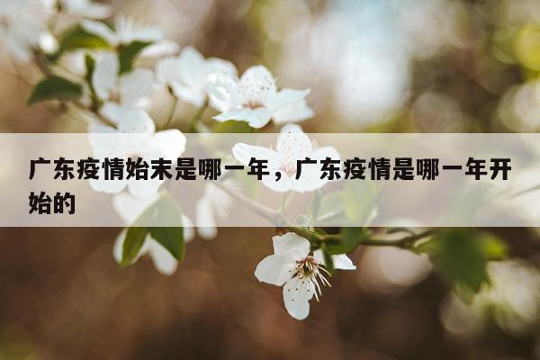 广东疫情始末是哪一年，广东疫情是哪一年开始的