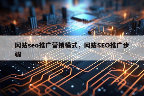 网站seo推广营销模式，网站SEO推广步骤
