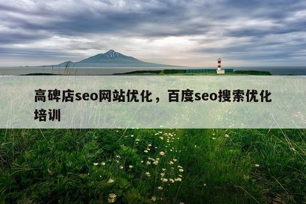 高碑店seo网站优化，百度seo搜索优化培训