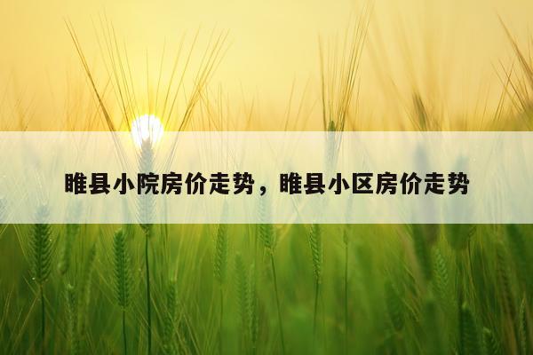 睢县小院房价走势，睢县小区房价走势