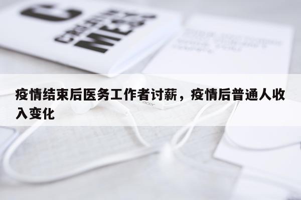 疫情结束后医务工作者讨薪，疫情后普通人收入变化