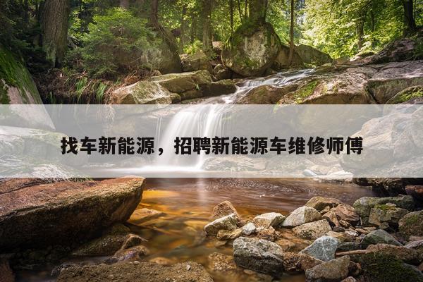 找车新能源，招聘新能源车维修师傅
