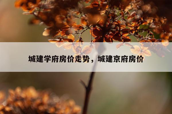 城建学府房价走势，城建京府房价