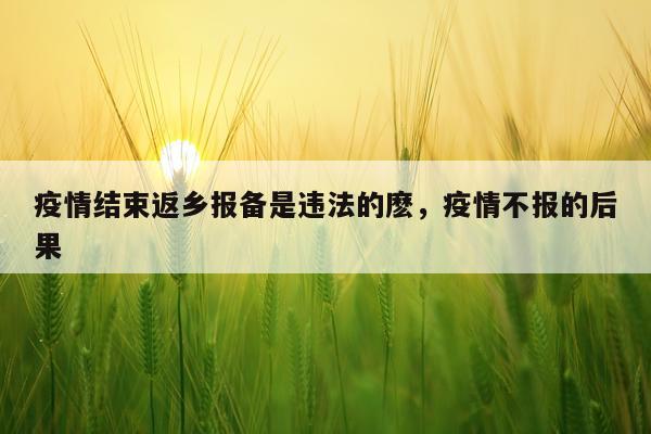疫情结束返乡报备是违法的麽，疫情不报的后果