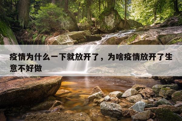 疫情为什么一下就放开了，为啥疫情放开了生意不好做