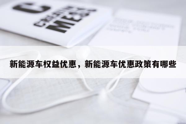 新能源车权益优惠，新能源车优惠政策有哪些