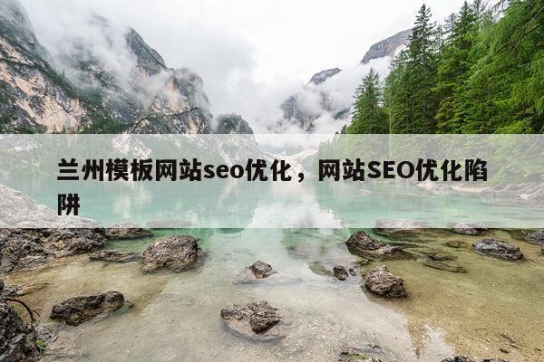 兰州模板网站seo优化，网站SEO优化陷阱