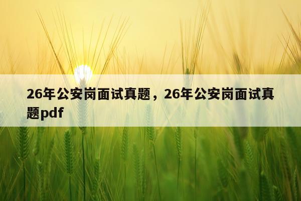 26年公安岗面试真题，26年公安岗面试真题pdf