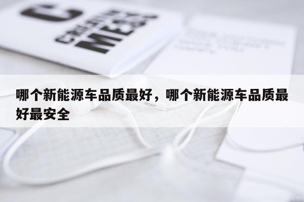 哪个新能源车品质最好，哪个新能源车品质最好最安全