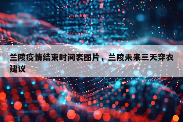 兰陵疫情结束时间表图片，兰陵未来三天穿衣建议