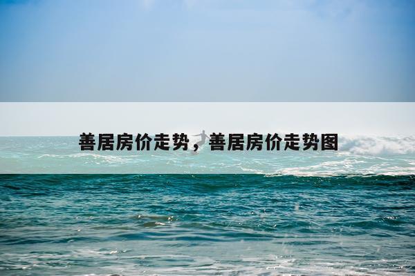 善居房价走势，善居房价走势图