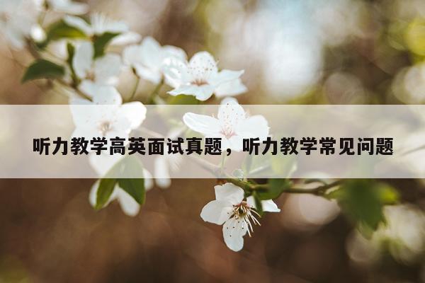 听力教学高英面试真题，听力教学常见问题