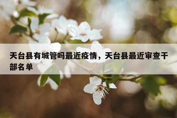 天台县有城管吗最近疫情，天台县最近审查干部名单