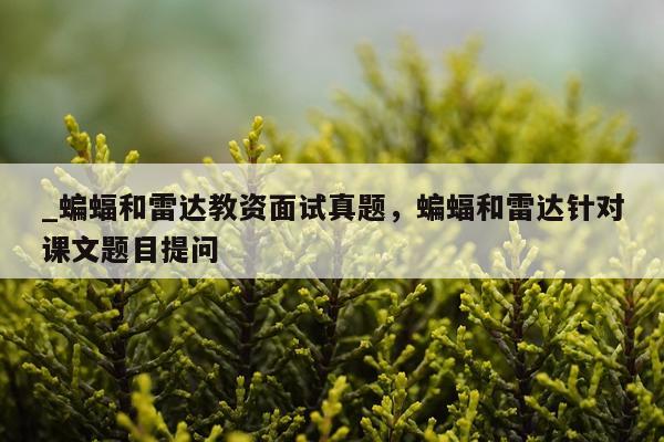 _蝙蝠和雷达教资面试真题，蝙蝠和雷达针对课文题目提问