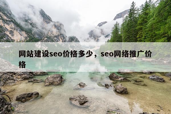 网站建设seo价格多少，seo网络推广价格