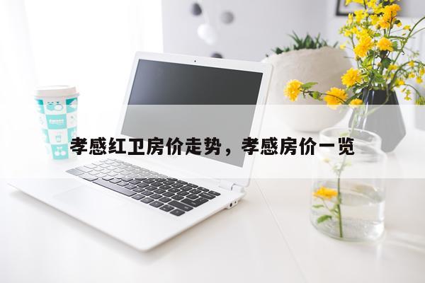 孝感红卫房价走势，孝感房价一览