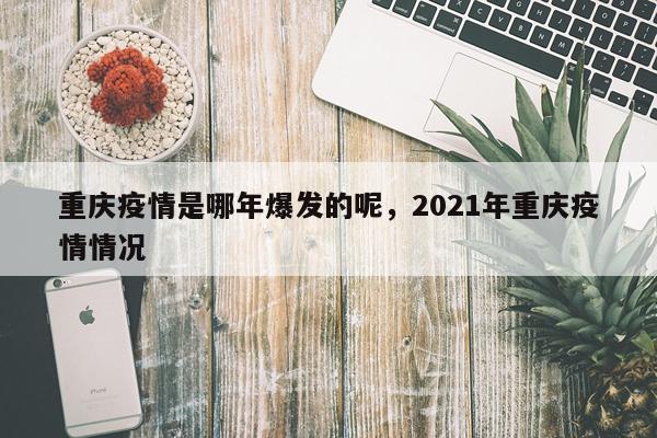 重庆疫情是哪年爆发的呢，2021年重庆疫情情况