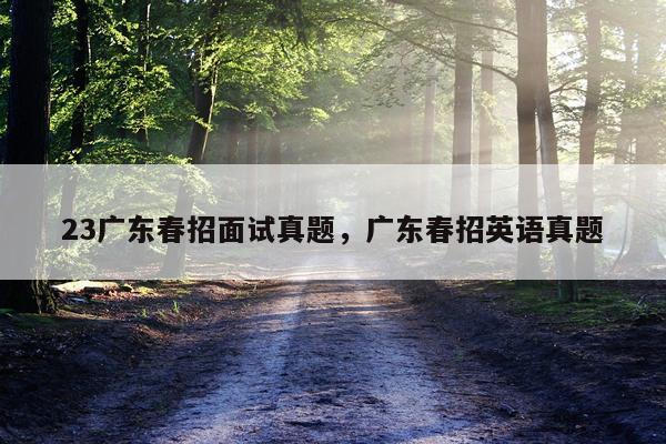 23广东春招面试真题，广东春招英语真题