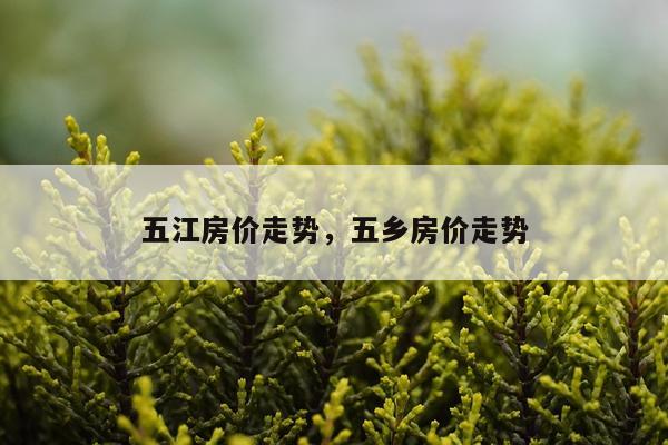 五江房价走势，五乡房价走势