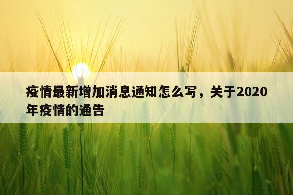 疫情最新增加消息通知怎么写，关于2020年疫情的通告