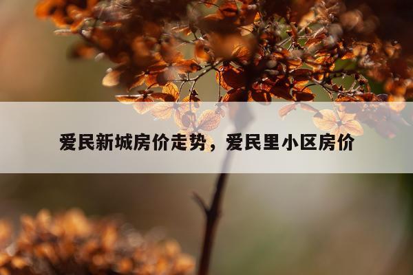 爱民新城房价走势，爱民里小区房价