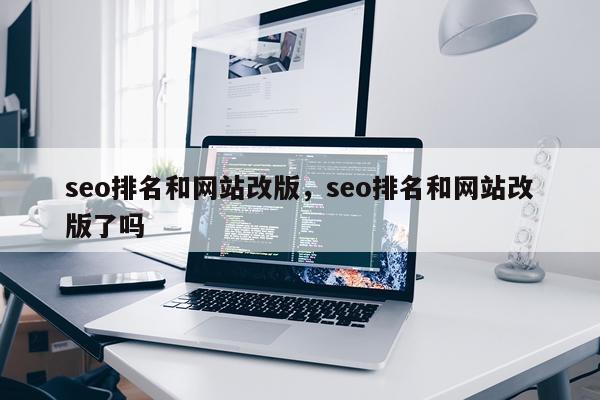 seo排名和网站改版，seo排名和网站改版了吗