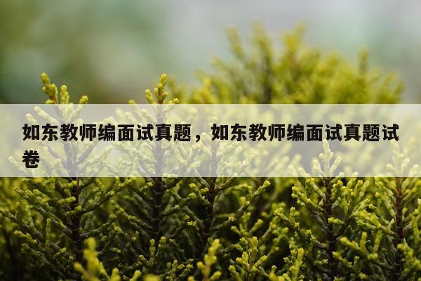 如东教师编面试真题，如东教师编面试真题试卷