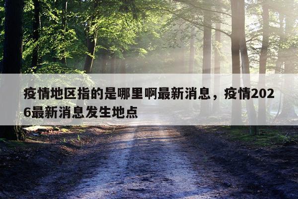 疫情地区指的是哪里啊最新消息，疫情2026最新消息发生地点