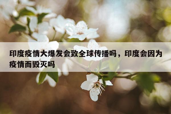 印度疫情大爆发会致全球传播吗，印度会因为疫情而毁灭吗
