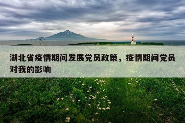 湖北省疫情期间发展党员政策，疫情期间党员对我的影响