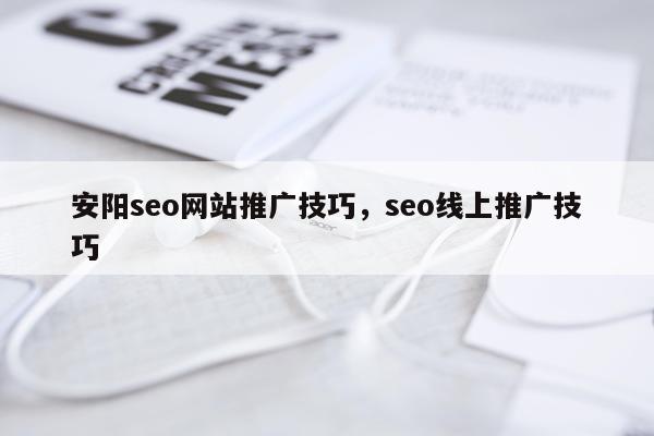安阳seo网站推广技巧，seo线上推广技巧