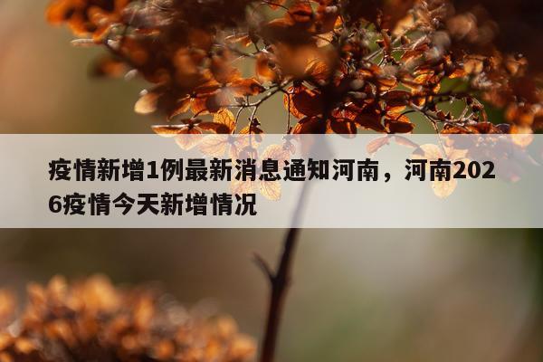 疫情新增1例最新消息通知河南，河南2026疫情今天新增情况