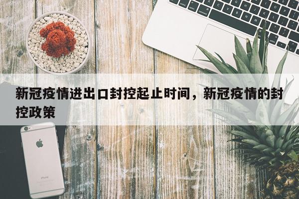 新冠疫情进出口封控起止时间，新冠疫情的封控政策