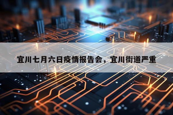 宜川七月六日疫情报告会，宜川街道严重