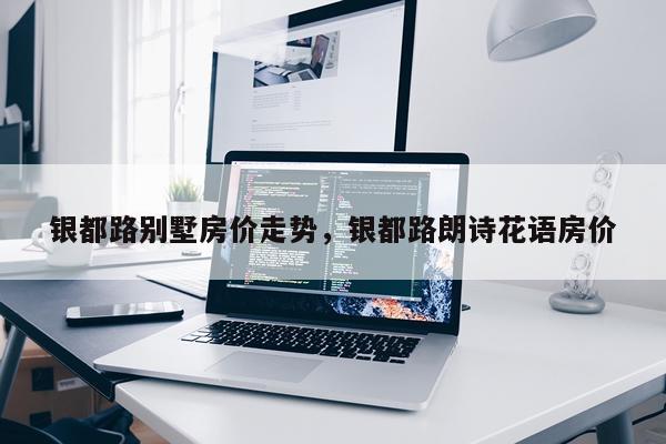 银都路别墅房价走势，银都路朗诗花语房价