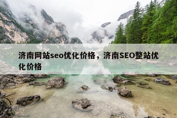济南网站seo优化价格，济南SEO整站优化价格
