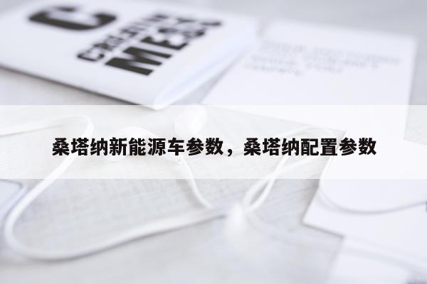 桑塔纳新能源车参数，桑塔纳配置参数
