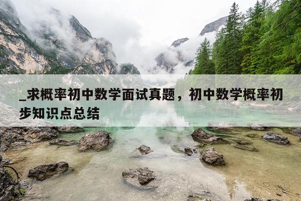 _求概率初中数学面试真题，初中数学概率初步知识点总结
