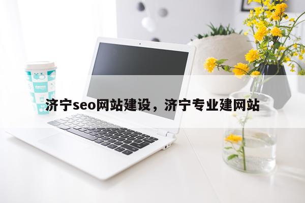 济宁seo网站建设，济宁专业建网站