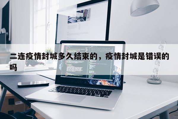 二连疫情封城多久结束的，疫情封城是错误的吗
