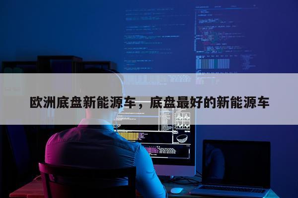 欧洲底盘新能源车，底盘最好的新能源车