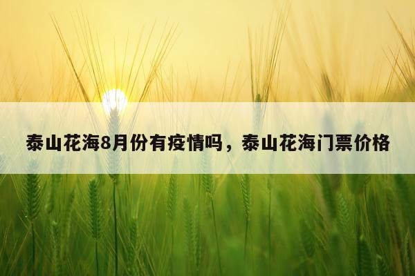 泰山花海8月份有疫情吗，泰山花海门票价格