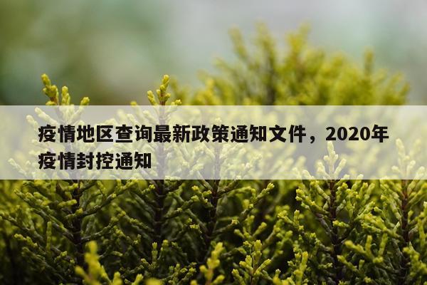 疫情地区查询最新政策通知文件，2020年疫情封控通知