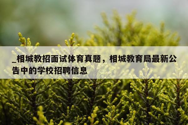 _相城教招面试体育真题，相城教育局最新公告中的学校招聘信息