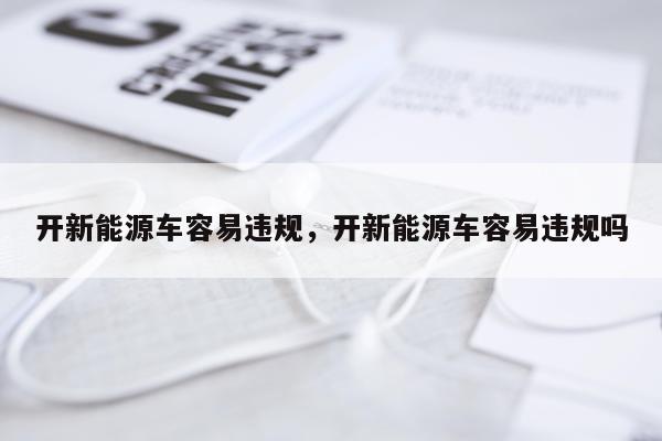 开新能源车容易违规，开新能源车容易违规吗
