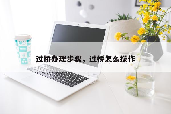 过桥办理步骤，过桥怎么操作