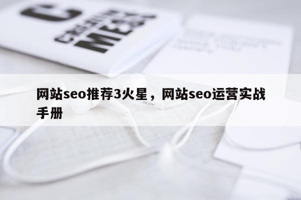 网站seo推荐3火星，网站seo运营实战手册
