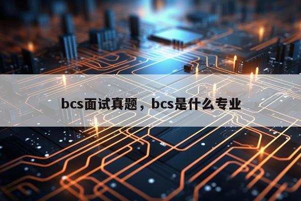 bcs面试真题，bcs是什么专业